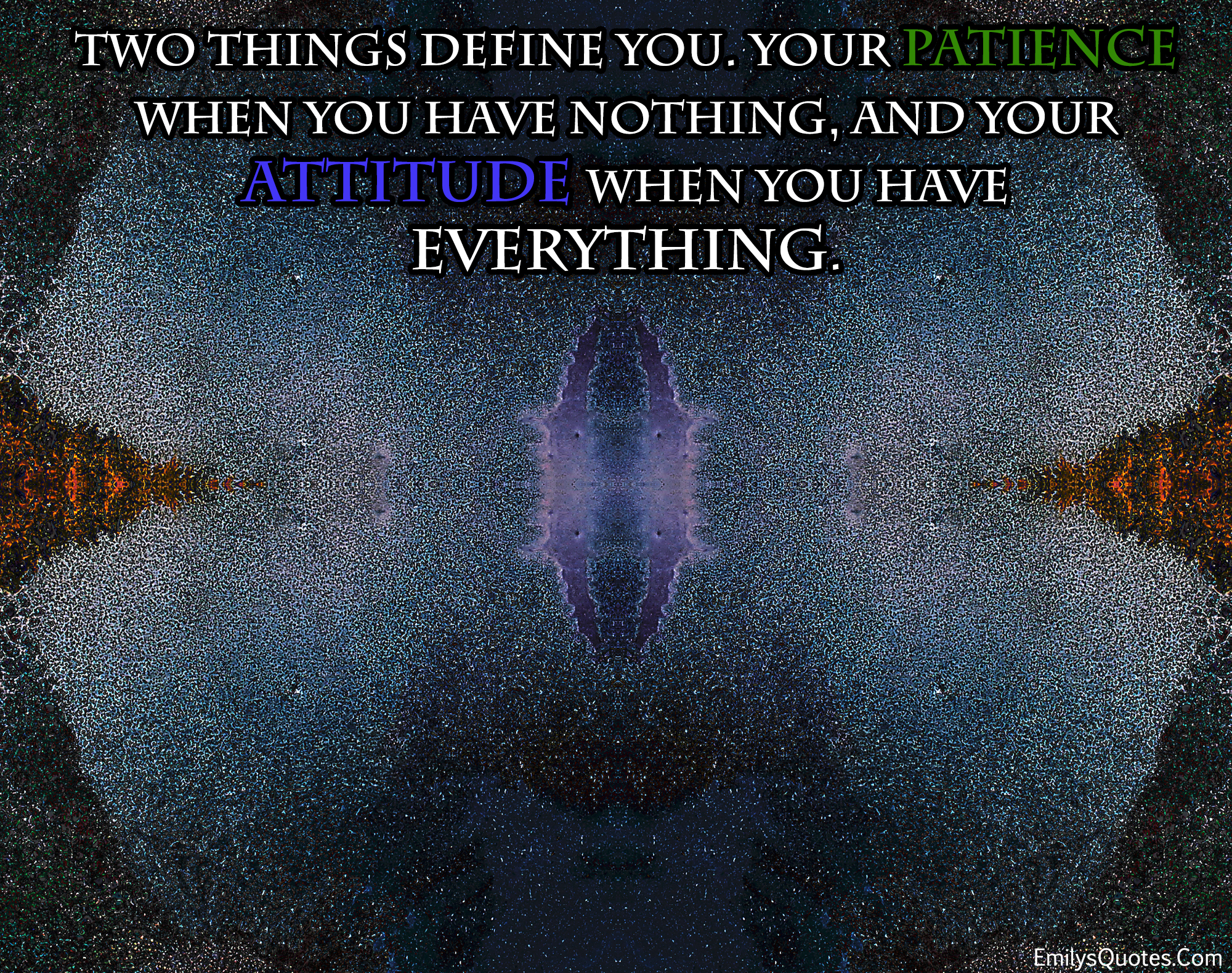Two things define you. Your patience when you have nothing and