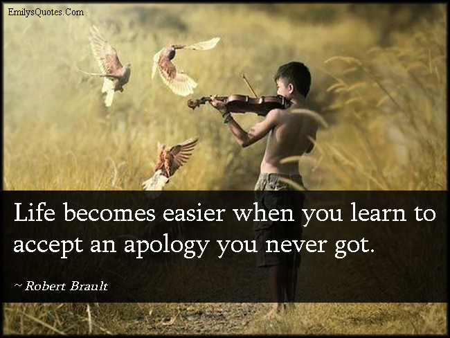 Life becomes easier when you learn to accept an apology you never got