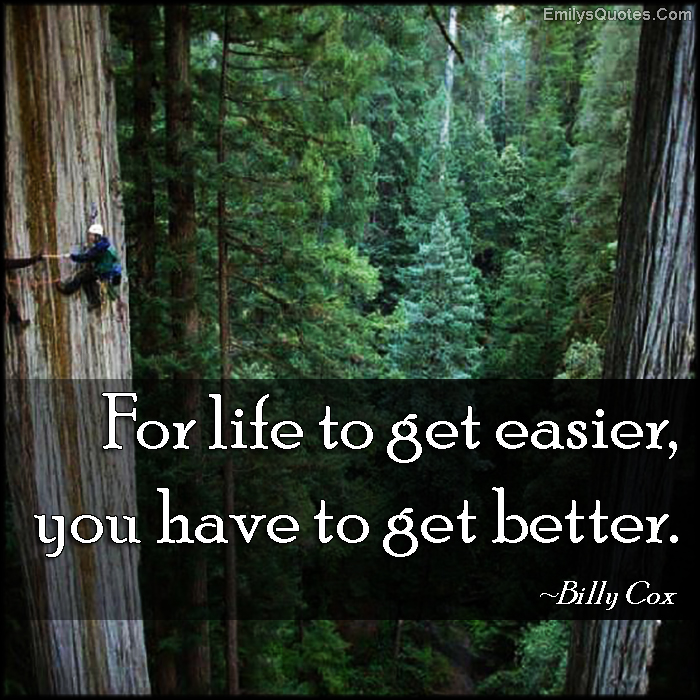 For life to get easier, you have to get better