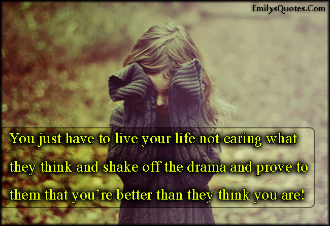 You just have to live your life not caring what they think and shake off the drama and prove to them that you’re better than they think you are!