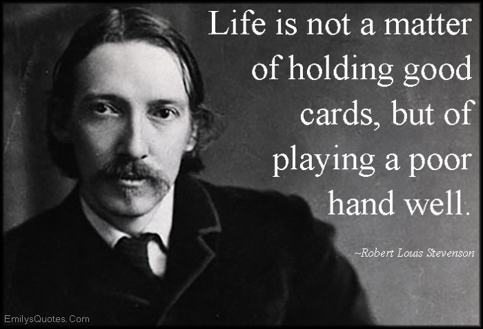 Life is not a matter of holding good cards, but of playing a poor hand well