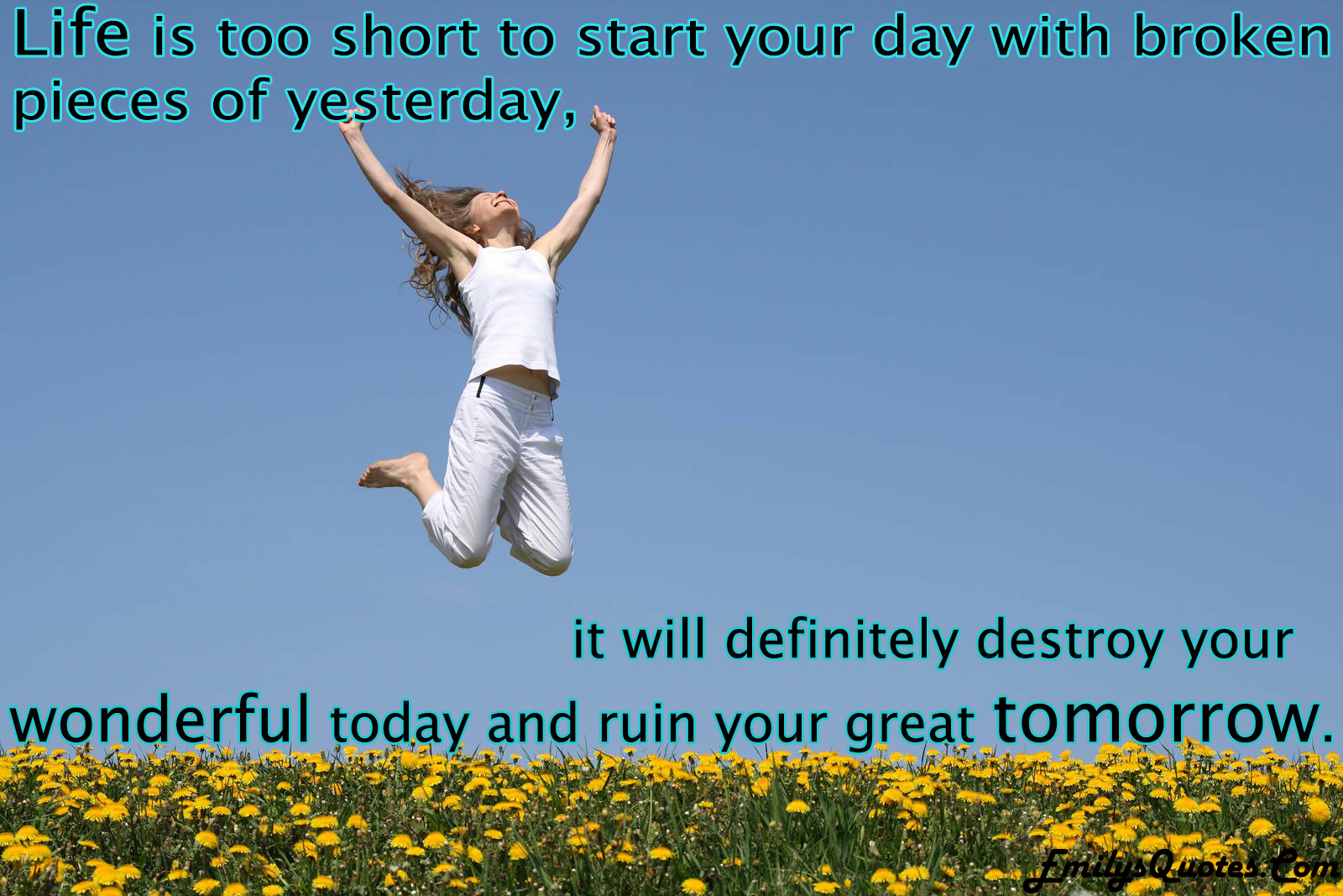 Life is too short to start your day with broken pieces of yesterday
