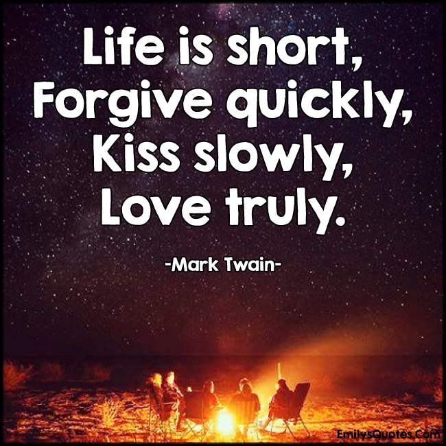 Life is short, Break the Rules. Forgive quickly, Kiss SLOWLY. Love truly. Laugh uncontrollably And never regret ANYTHING That makes you smile