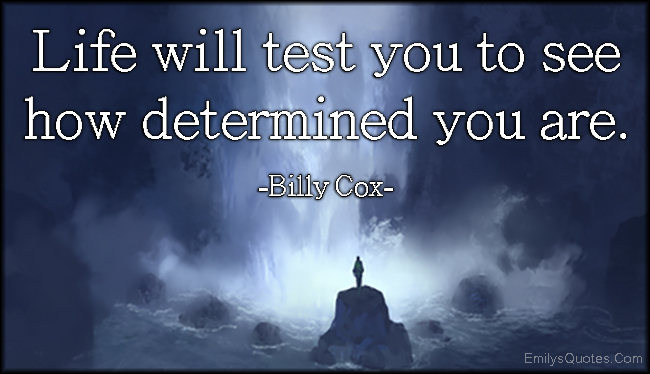 Life will test you to see how determined you are