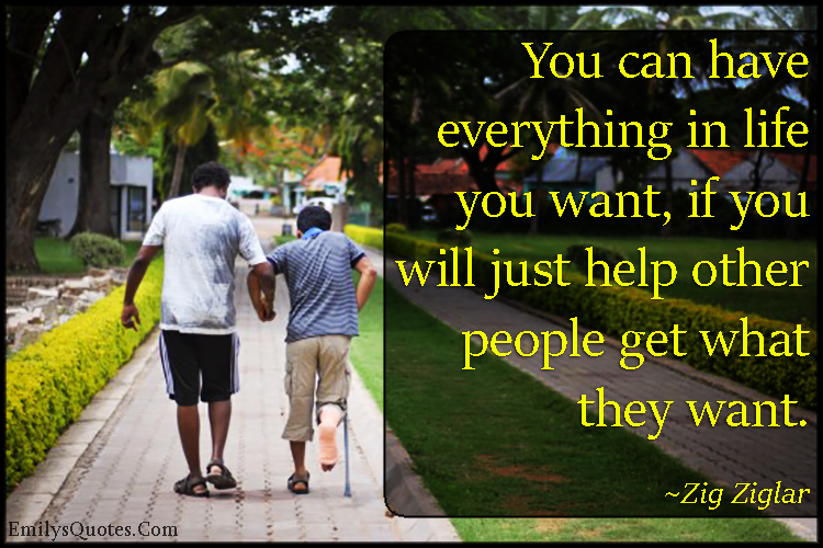 You can have everything in life you want, if you will just help other people get what they want