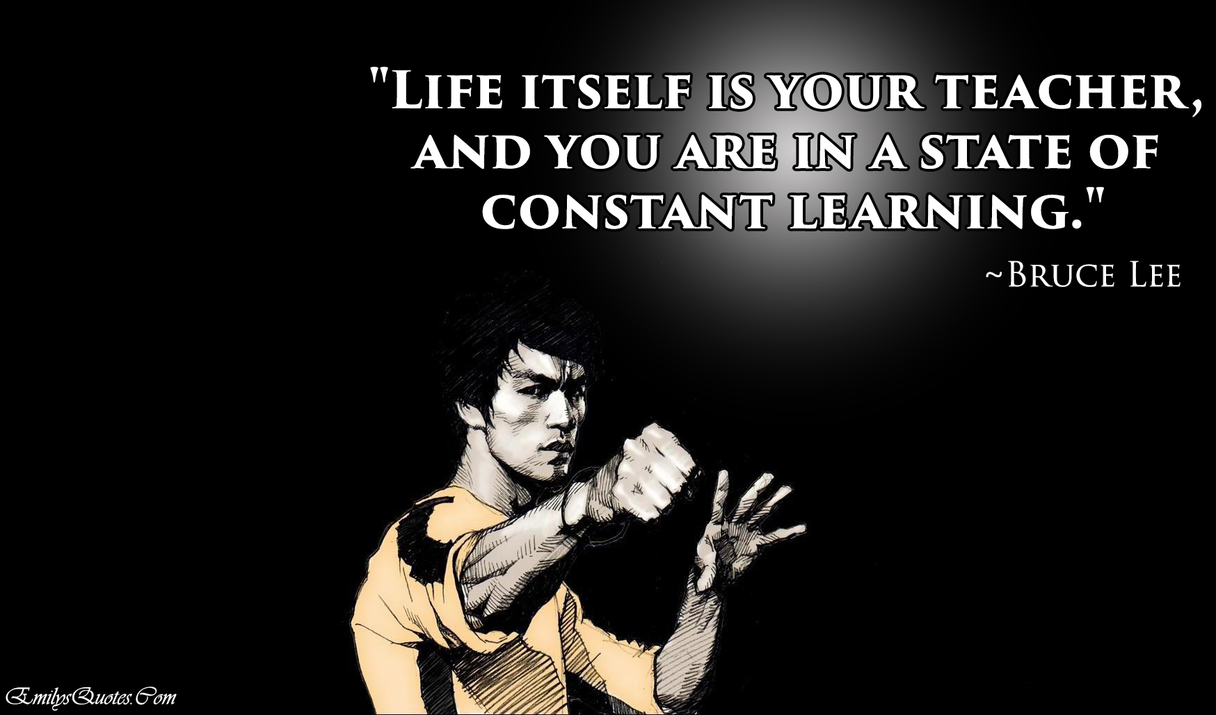 Life itself is your teacher, and you are in a state of constant learning
