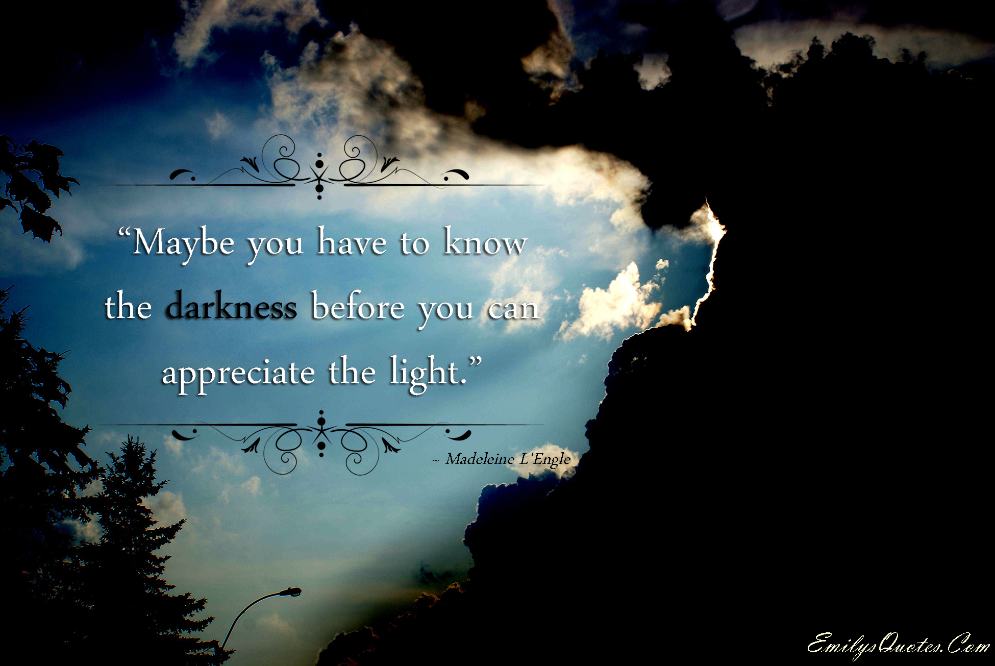 Maybe you have to know the darkness before you can appreciate the light