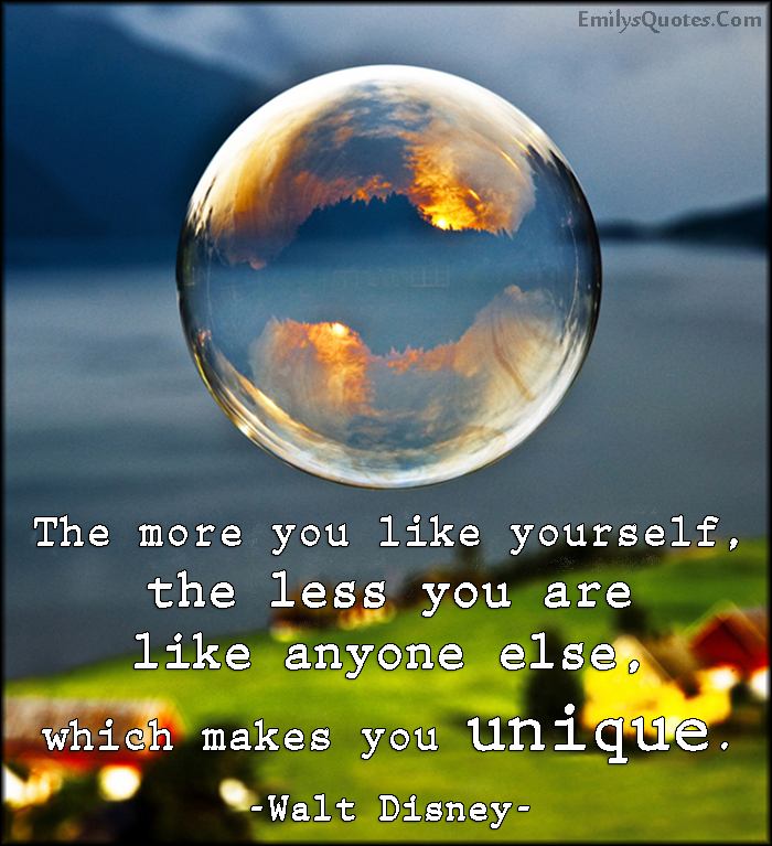 The more you like yourself, the less you are like anyone else, which makes you unique