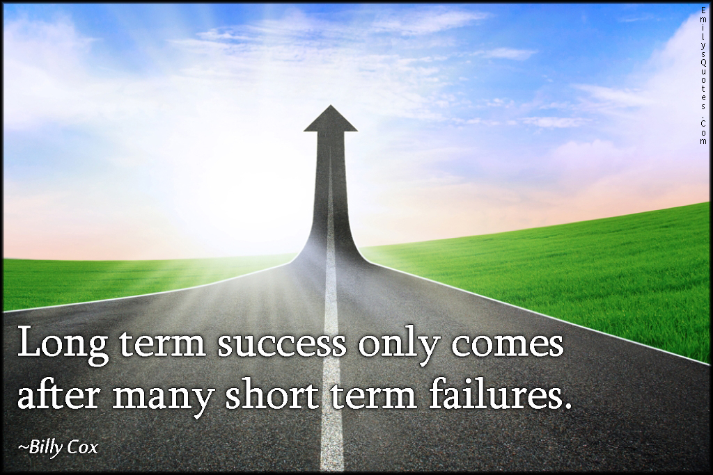 Long term success only comes after many short term failures