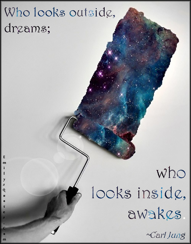 Who looks outside, dreams; who looks inside, awakes