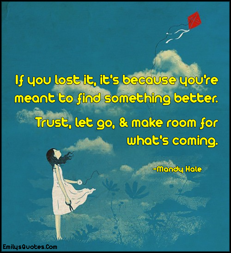 If you lost it, it’s because you’re meant to find something better. Trust, let go, & make room for what’s coming