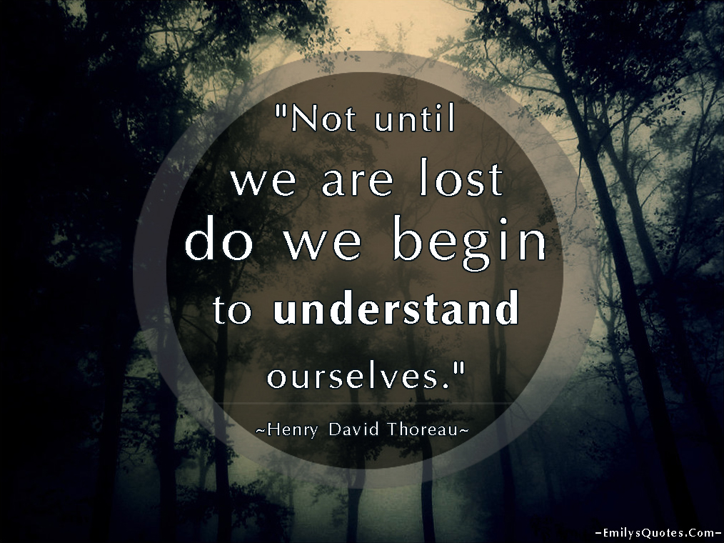 Not until we are lost do we begin to understand ourselves