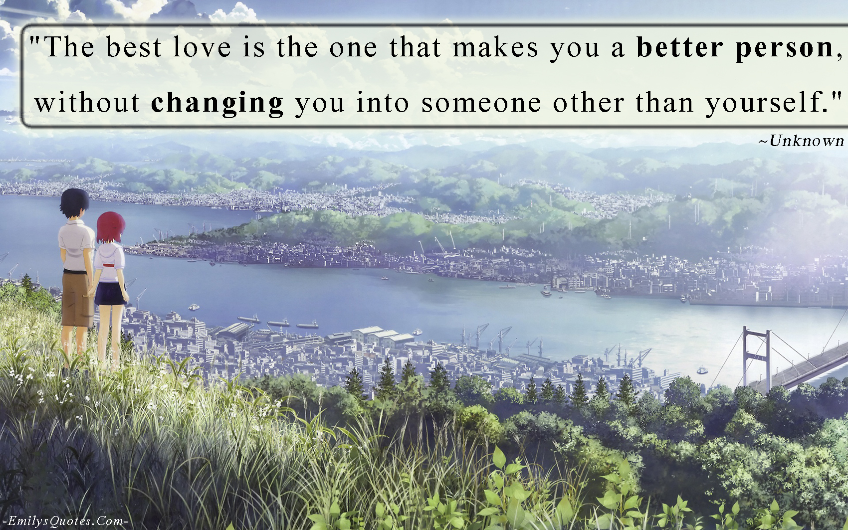 The best love is the one that makes you a better person, without changing you into someone other than yourself