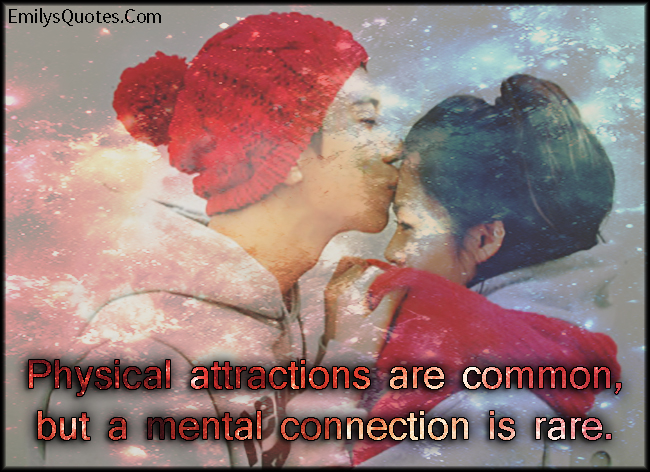 Physical attractions are common, but a mental connection is rare