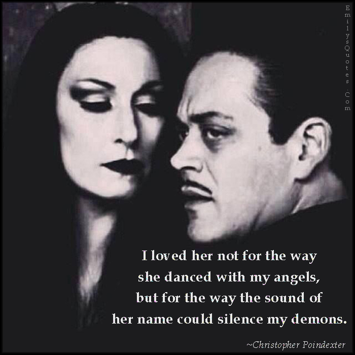 I loved her not for the way she danced with my angels, but for the way the sound of her name could silence my demons