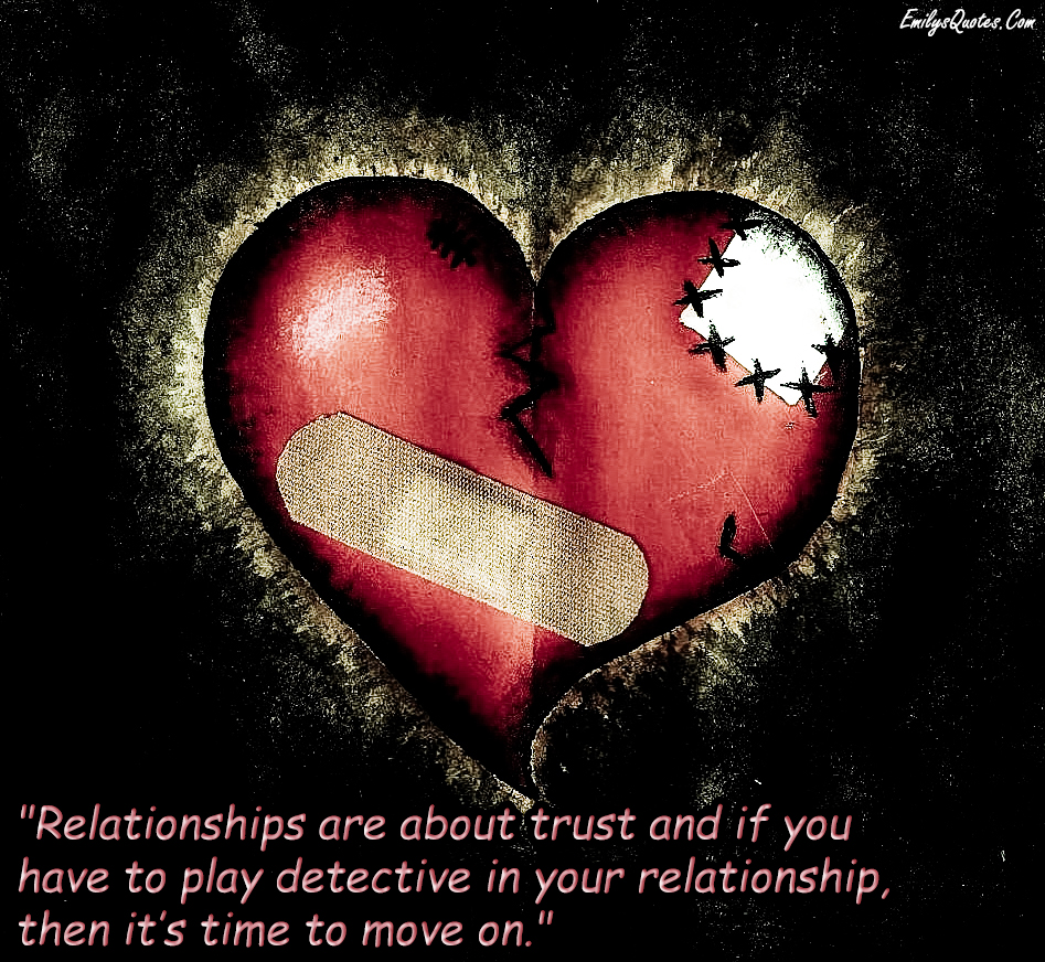 Relationships are about trust and if you have to play detective in