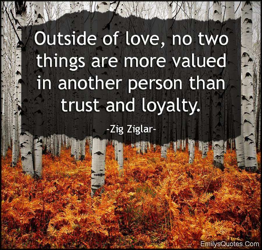 Outside of love, no two things are more valued in another person than trust and loyalty