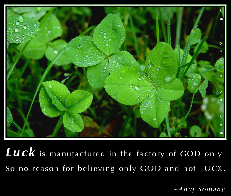 Luck is manufactured in the factory of GOD only. So no reason for believing only GOD and not LUCK