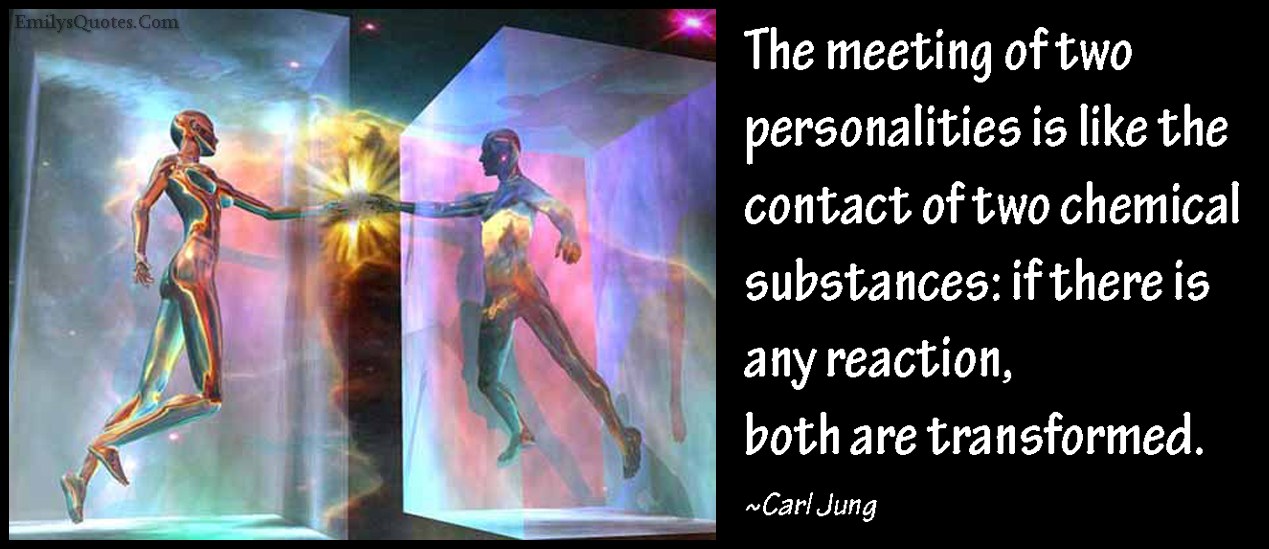 The meeting of two personalities is like the contact of two chemical substances: if there is any reaction, both are transformed