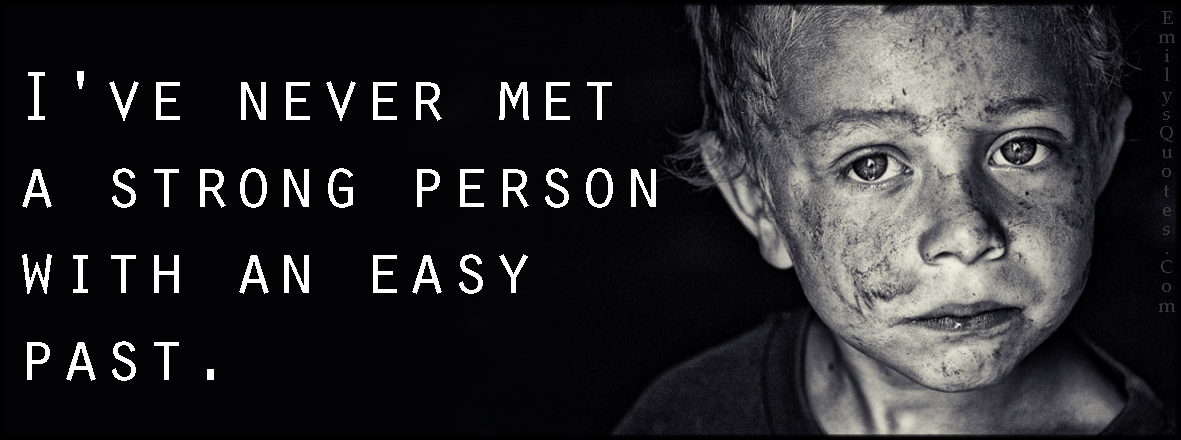 I’ve never met a strong person with an easy past
