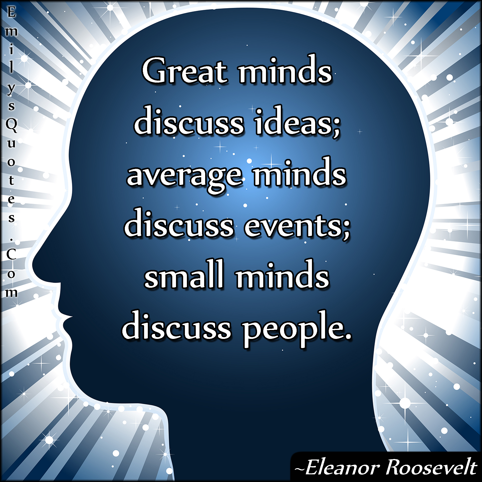 Great minds discuss ideas; average minds discuss events; small minds discuss people