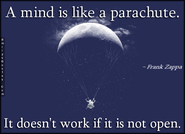 A mind is like a parachute. It doesn’t work if it is not open