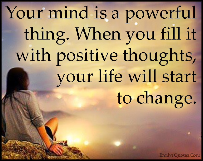 Your mind is a powerful thing. When you fill it with positive thoughts, your life will start to change