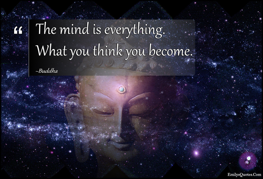 The mind is everything. What you think you become