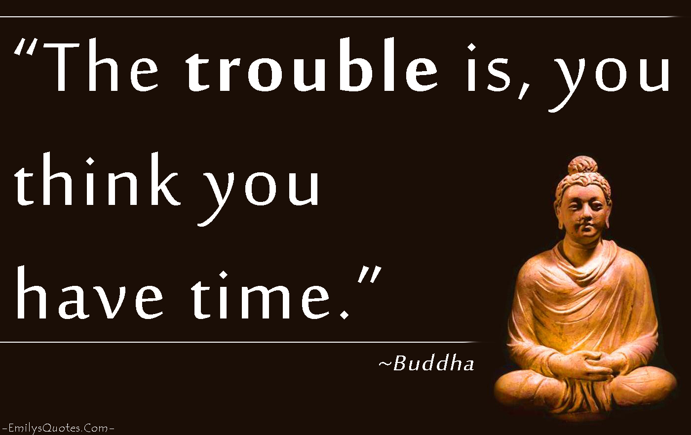 The trouble is, you think you have time