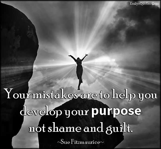 Your mistakes are to help you develop your purpose not shame and guilt
