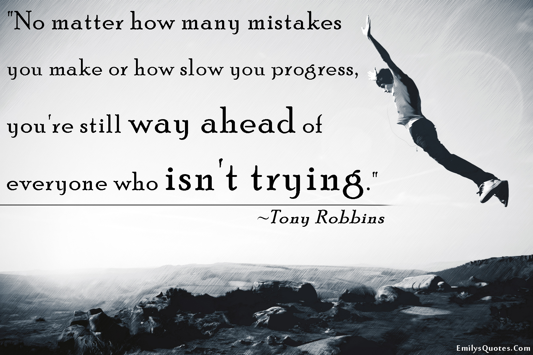 No matter how many mistakes you make or how slow you progress, you’re still way ahead of everyone who isn’t trying