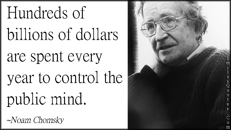 Hundreds of billions of dollars are spent every year to control the public mind