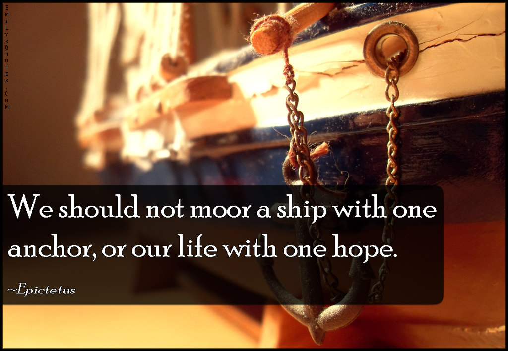 We should not moor a ship with one anchor, or our life with one hope