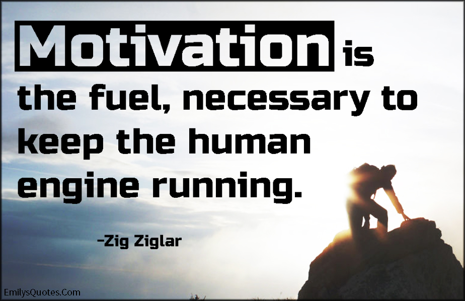 Motivation is the fuel, necessary to keep the human engine running