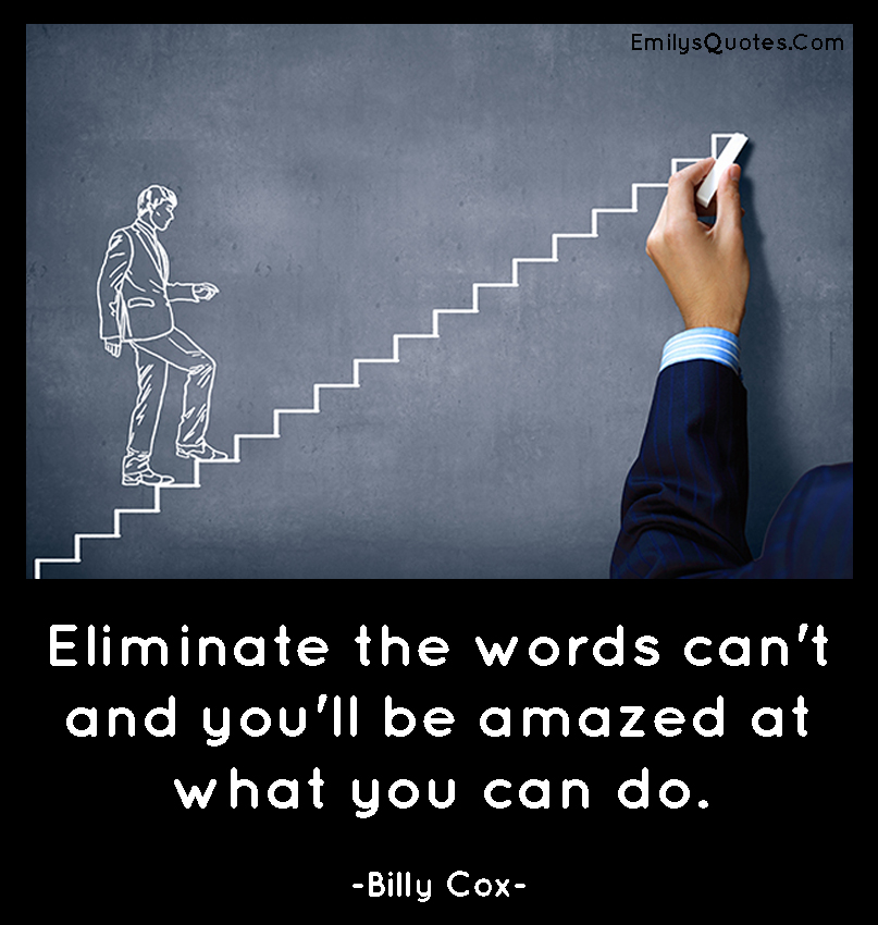 Eliminate the words can’t and you’ll be amazed at what you can do