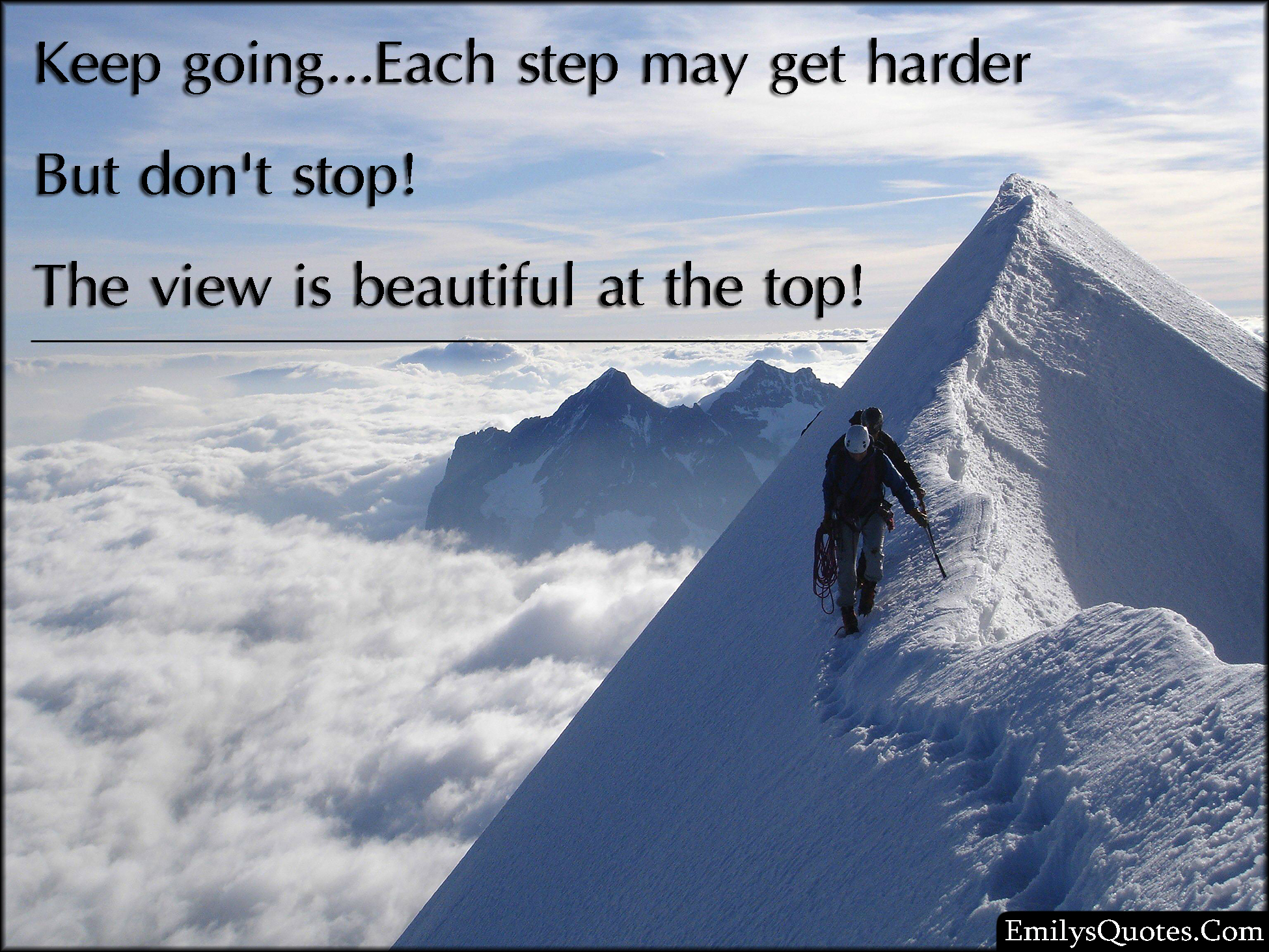 Keep going…Each step may get harder But don’t stop! The view is beautiful at the top!