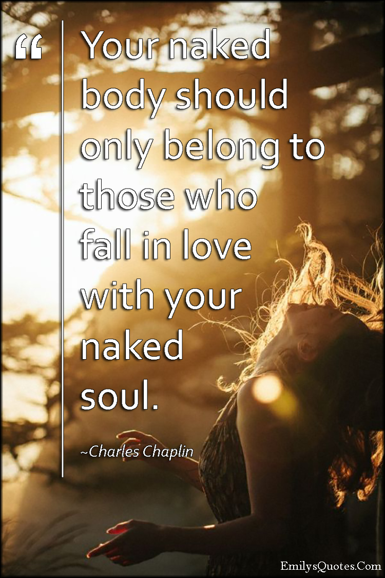 Your naked body should only belong to those who fall in love with your naked soul