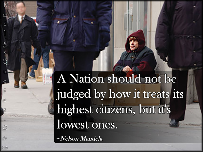 A Nation should not be judged by how it treats its highest citizens, but it’s lowest ones
