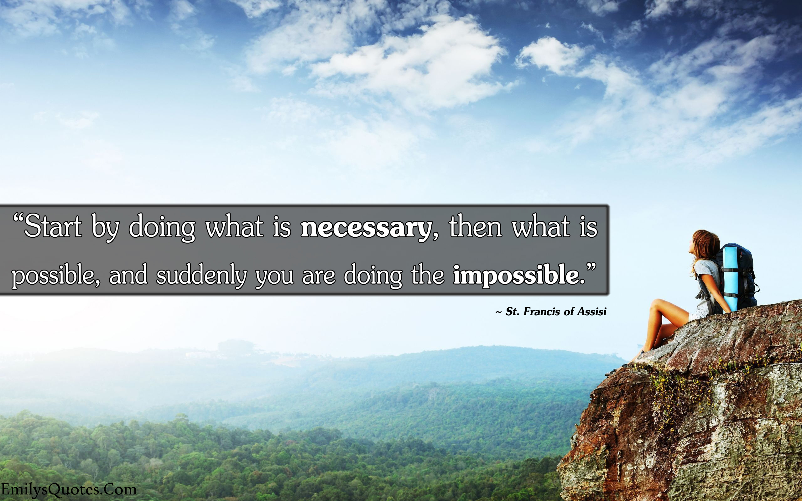 Start by doing what is necessary, then what is possible, and suddenly you are doing the impossible