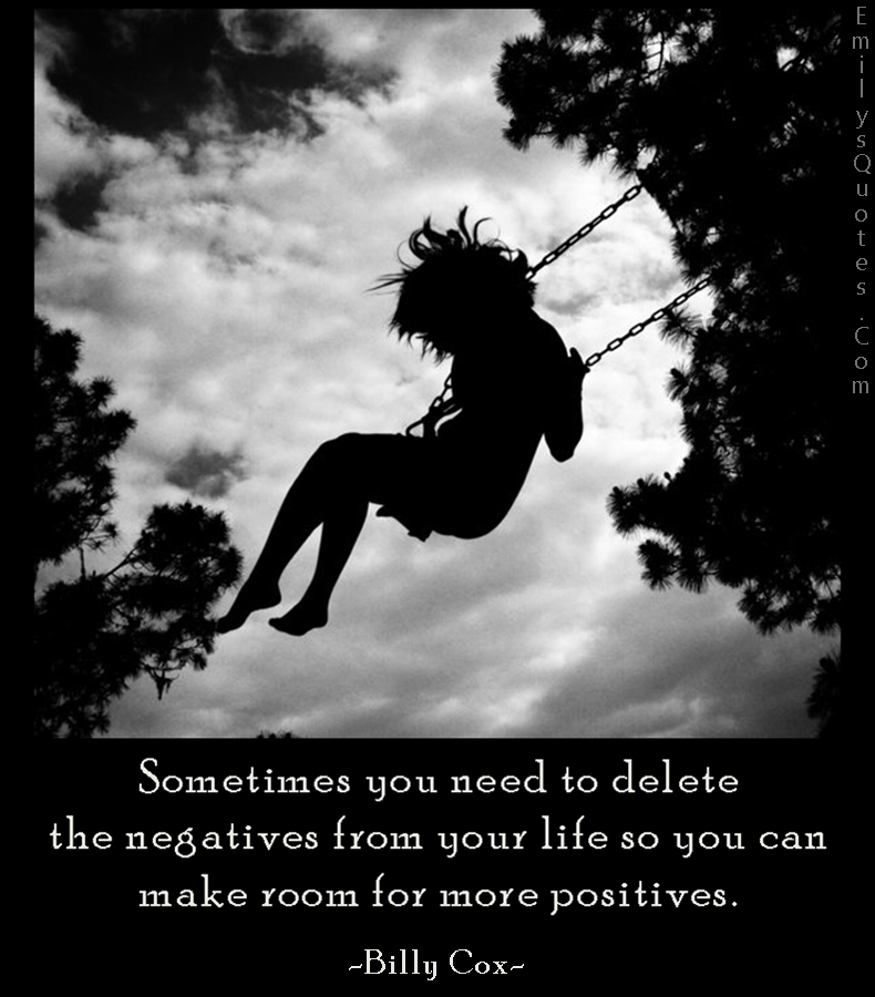 Sometimes you need to delete the negatives from your life so you can make room for more positives