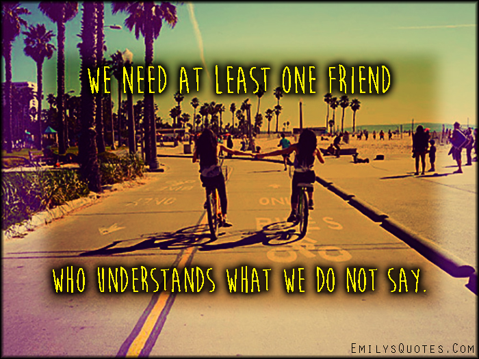 We need at least one friend who understands what we do not say