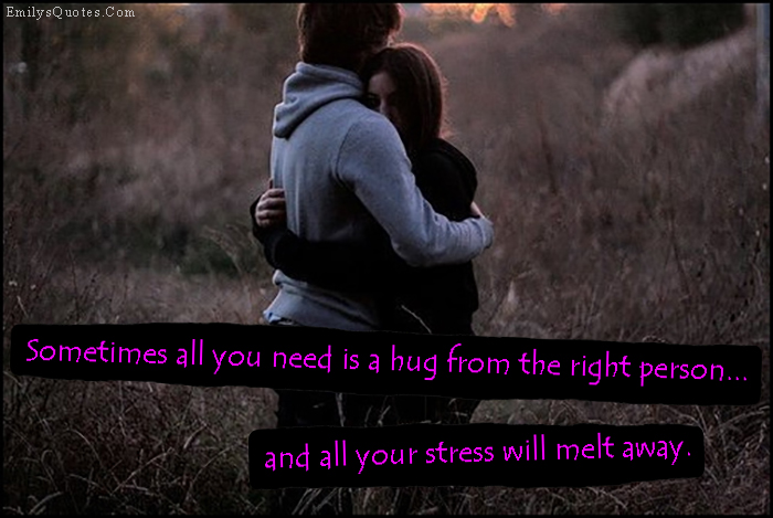 Sometimes all you need is a hug from the right person… and all your stress will melt away
