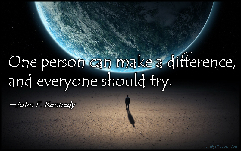 One person can make a difference, and everyone should try