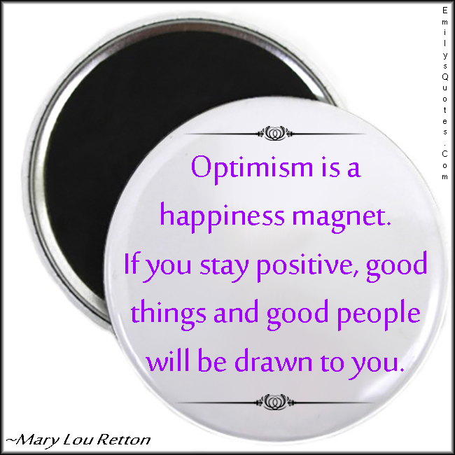 Optimism is a happiness magnet. If you stay positive, good things and good people will be drawn to you