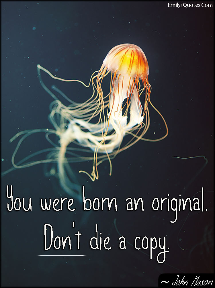 You were born an original. Don’t die a copy