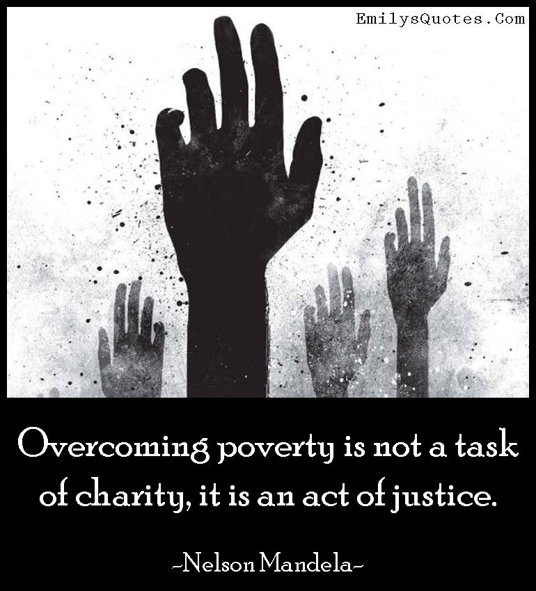 Overcoming poverty is not a task of charity, it is an act of justice