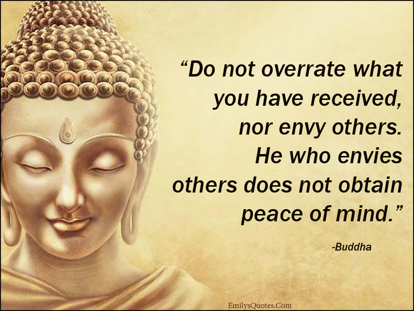 Do not overrate what you have received, nor envy others. He who envies others does not obtain peace of mind