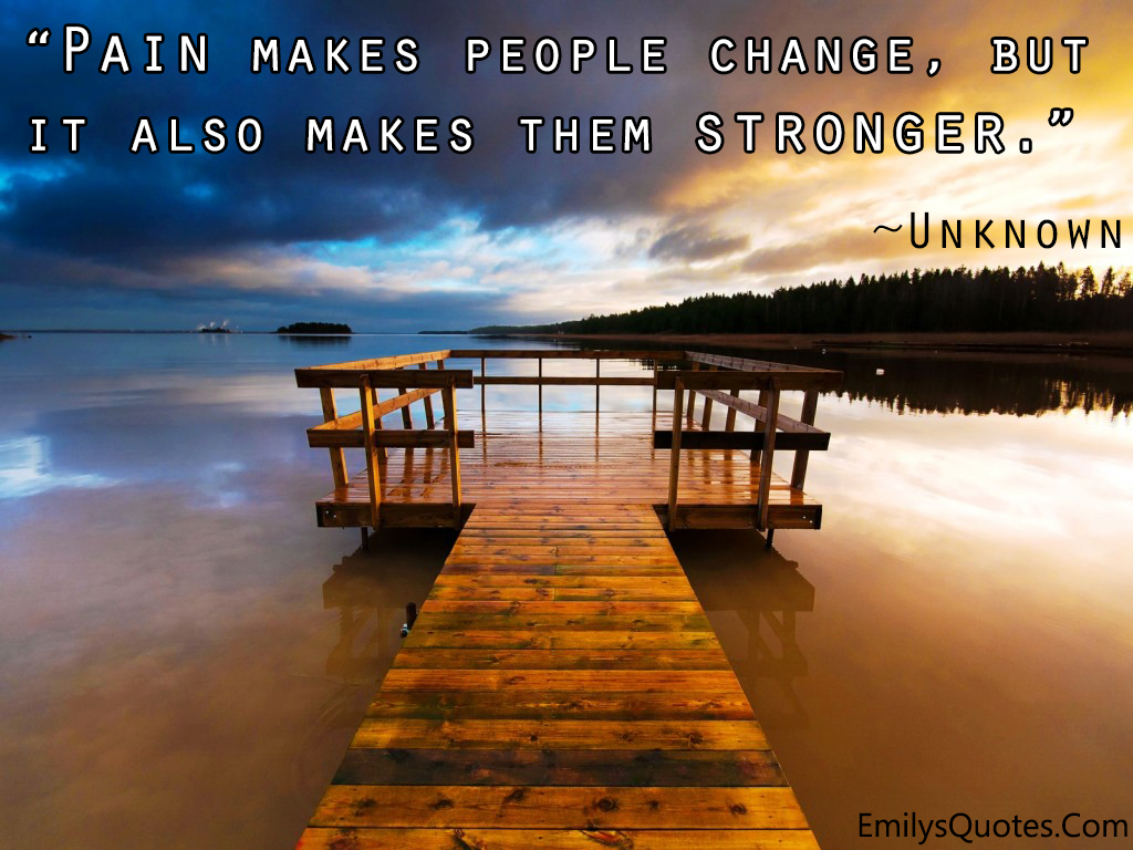 Pain makes people change, but it also makes them stronger