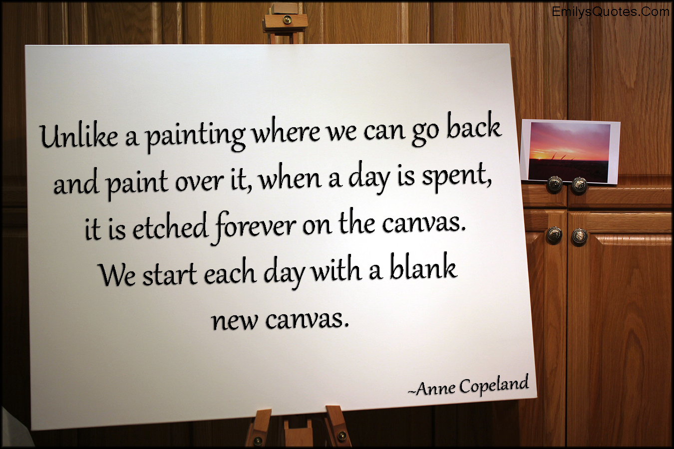 Unlike a painting where we can go back and paint over it, when a day is spent, it is etched forever on the canvas. We start each day with a blank new canvas