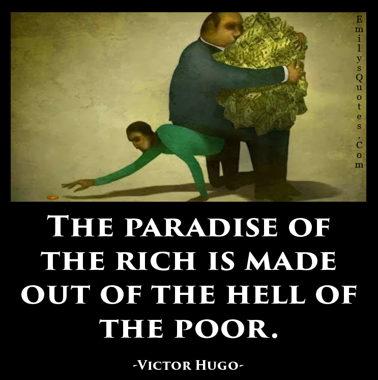 The paradise of the rich is made out of the hell of the poor